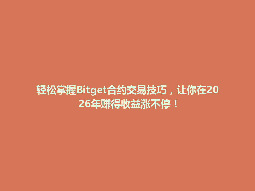 轻松掌握Bitget合约交易技巧，让你在2026年赚得收益涨不停！ 一
