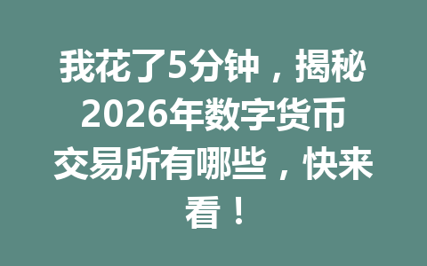 我花了5分钟，揭秘2026年数字货币交易所有哪些，快来看！ 一