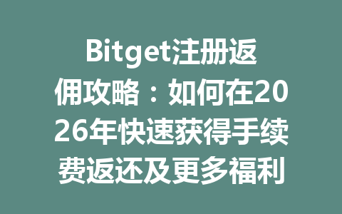 Bitget注册返佣攻略:如何在2026年快速获得手续费返还及更多福利 一