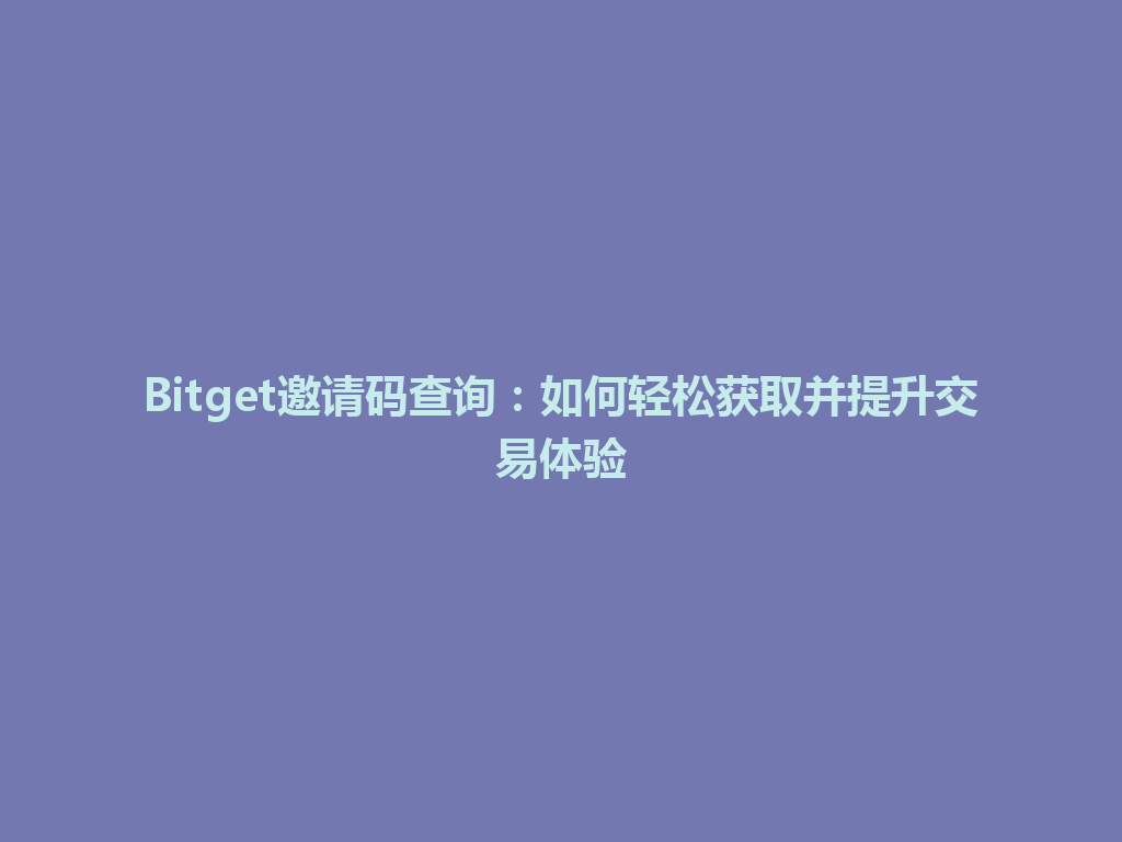 Bitget邀请码查询：如何轻松获取并提升交易体验 一
