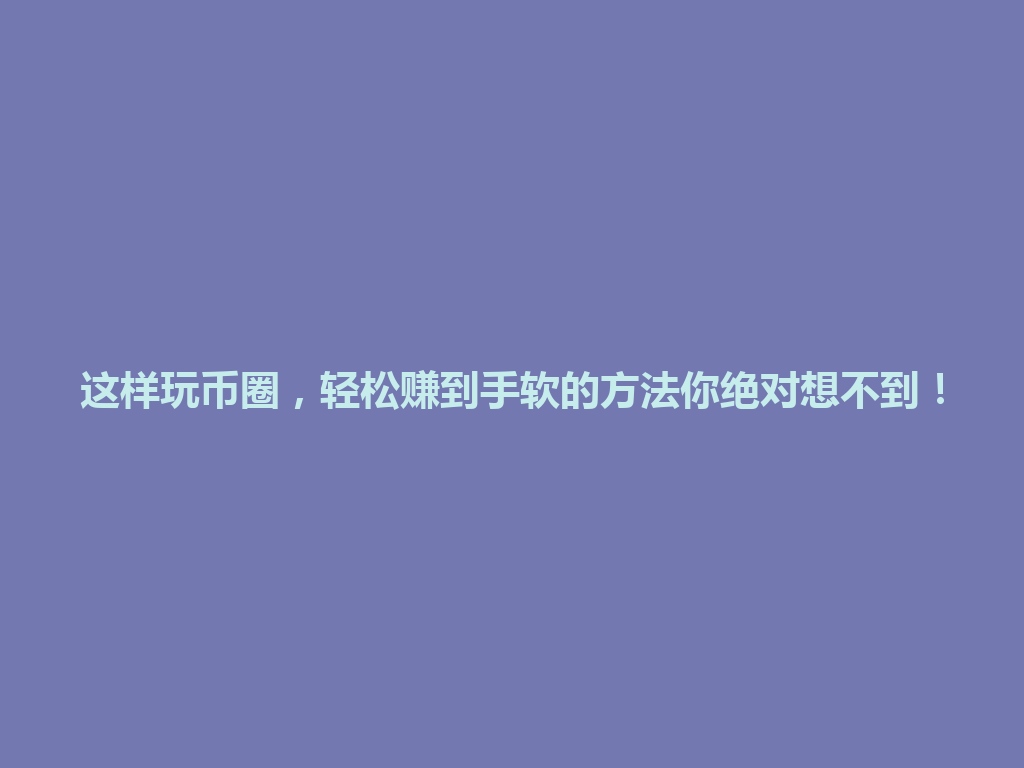 这样玩币圈，轻松赚到手软的方法你绝对想不到！ 一