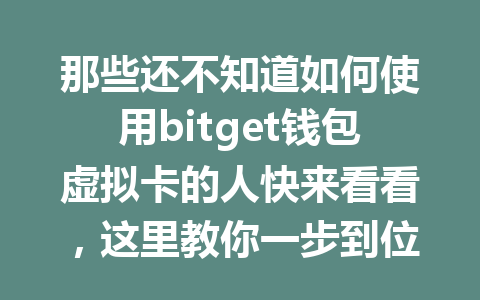 那些还不知道如何使用bitget钱包虚拟卡的人快来看看,这里教你一步到位! 一