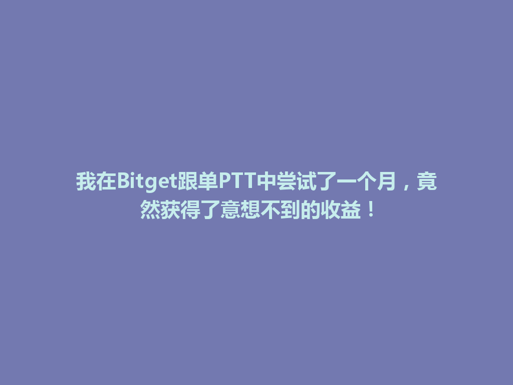 我在Bitget跟单PTT中尝试了一个月，竟然获得了意想不到的收益！ 一