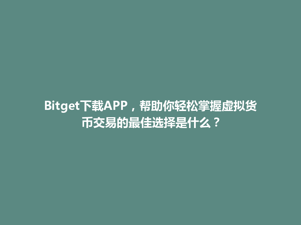 Bitget下载APP，帮助你轻松掌握虚拟货币交易的最佳选择是什么？ 一