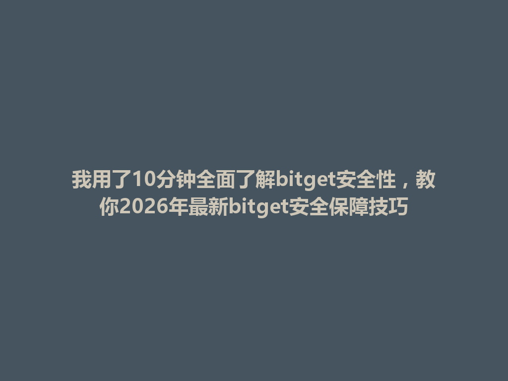 我用了10分钟全面了解bitget安全性,教你2026年最新bitget安全保障技巧 一