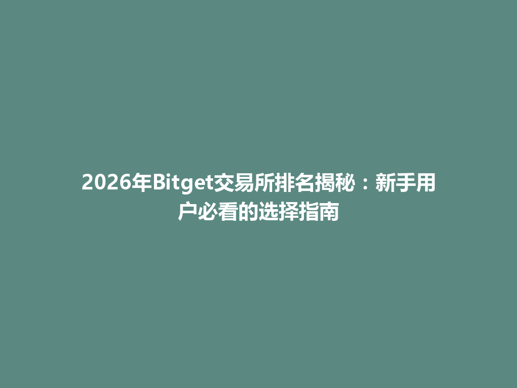 2026年Bitget交易所排名揭秘：新手用户必看的选择指南 一
