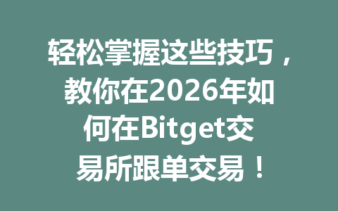 轻松掌握这些技巧，教你在2026年如何在Bitget交易所跟单交易！ 一