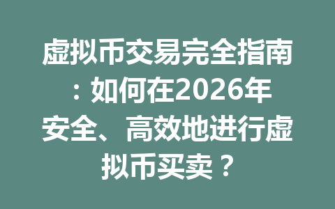 虚拟币交易完全指南:如何在2026年安全、高效地进行虚拟币买卖? 一