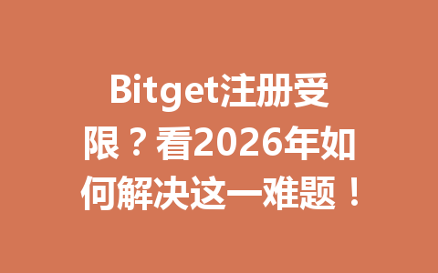 Bitget注册受限?看2026年如何解决这一难题! 一