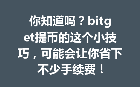 你知道吗？bitget提币的这个小技巧，可能会让你省下不少手续费！ 一