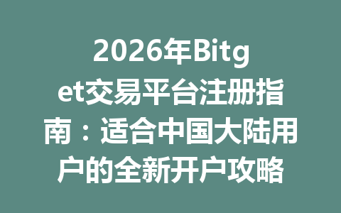 2026年Bitget交易平台注册指南：适合中国大陆用户的全新开户攻略 一