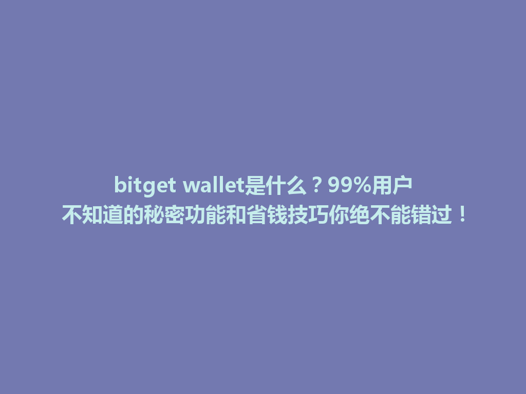 bitget wallet是什么？99%用户不知道的秘密功能和省钱技巧你绝不能错过！ 一