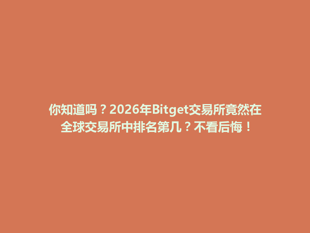 你知道吗？2026年Bitget交易所竟然在全球交易所中排名第几？不看后悔！ 一