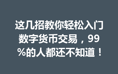 这几招教你轻松入门数字货币交易，99%的人都还不知道！ 一