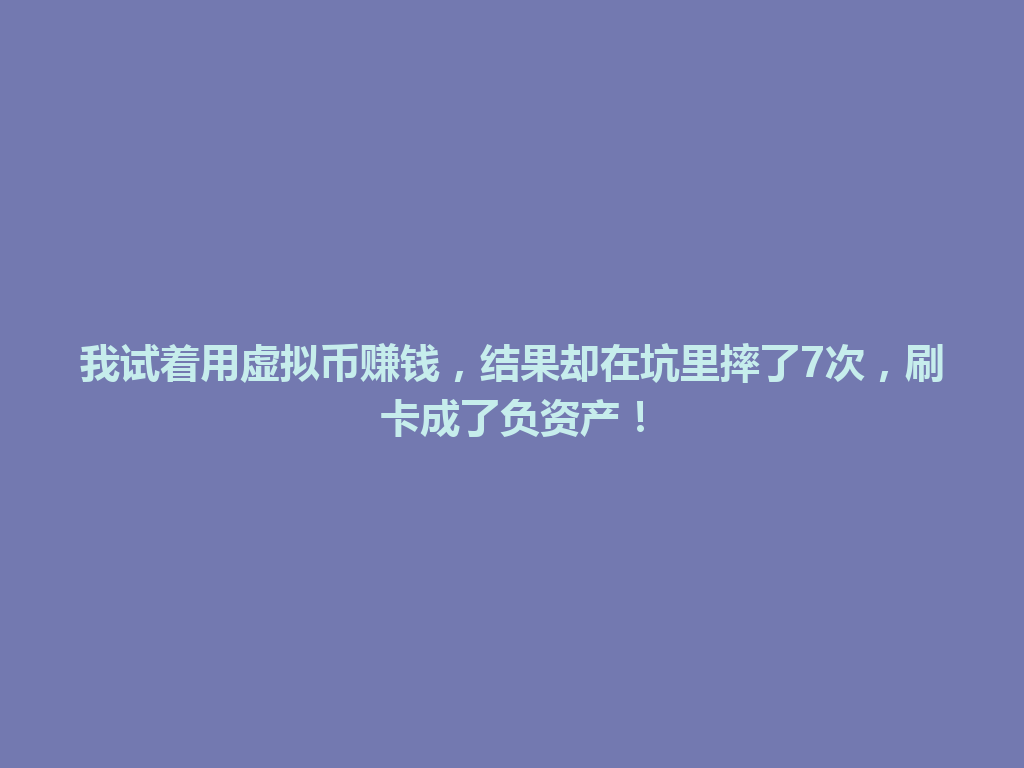 我试着用虚拟币赚钱,结果却在坑里摔了7次,刷卡成了负资产! 一
