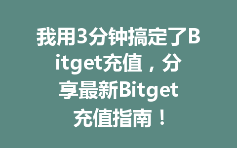 我用3分钟搞定了Bitget充值,分享最新Bitget充值指南! 一