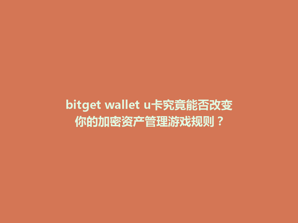 bitget wallet u卡究竟能否改变你的加密资产管理游戏规则? 一