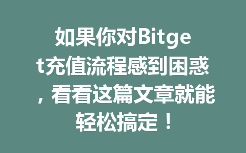 如果你对Bitget充值流程感到困惑,看看这篇文章就能轻松搞定! 一