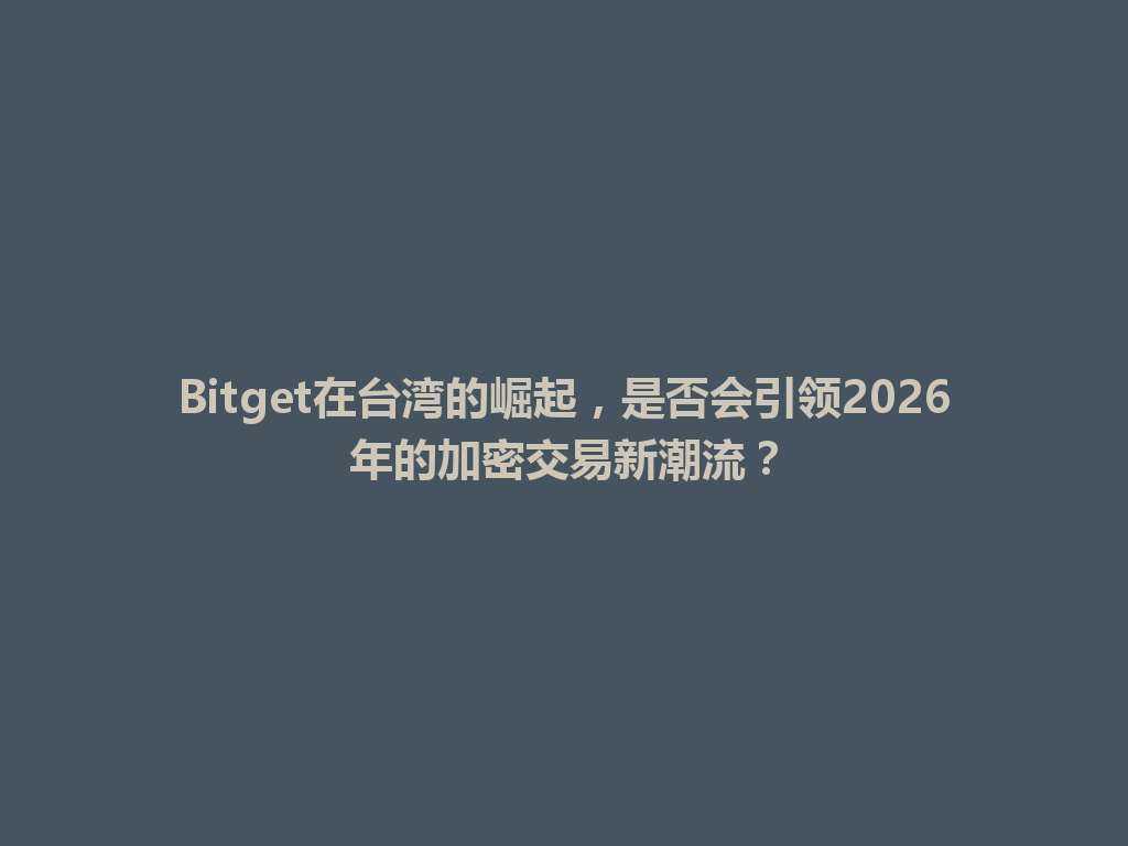 Bitget在台湾的崛起，是否会引领2026年的加密交易新潮流？ 一