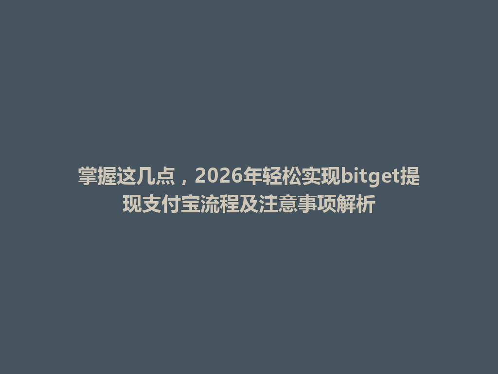 掌握这几点,2026年轻松实现bitget提现支付宝流程及注意事项解析 一