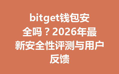 bitget钱包安全吗?2026年最新安全性评测与用户反馈 一