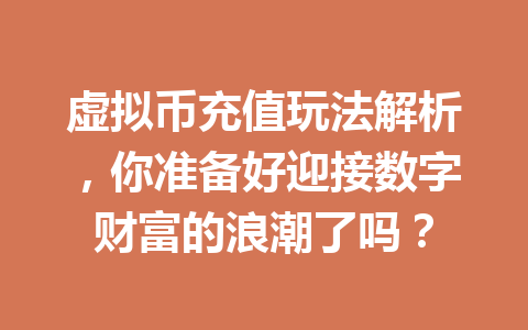 虚拟币充值玩法解析,你准备好迎接数字财富的浪潮了吗? 一