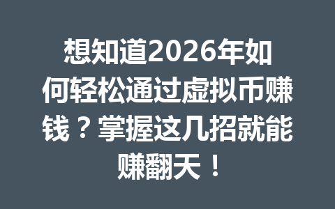 想知道2026年如何轻松通过虚拟币赚钱?掌握这几招就能赚翻天! 一