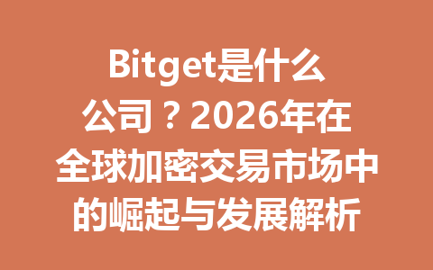 Bitget是什么公司？2026年在全球加密交易市场中的崛起与发展解析 一