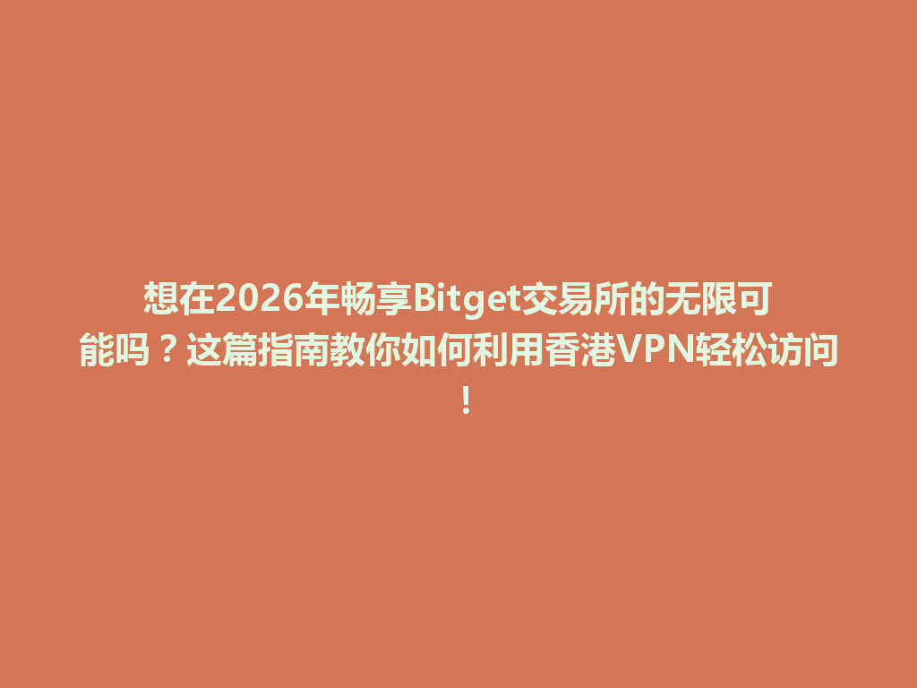 想在2026年畅享Bitget交易所的无限可能吗?这篇指南教你如何利用香港VPN轻松访问! 一