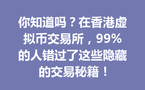 你知道吗?在香港虚拟币交易所,99%的人错过了这些隐藏的交易秘籍! 一