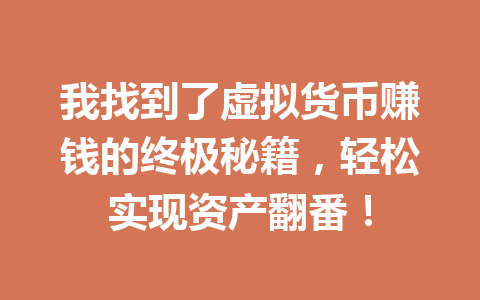 我找到了虚拟货币赚钱的终极秘籍，轻松实现资产翻番！ 一