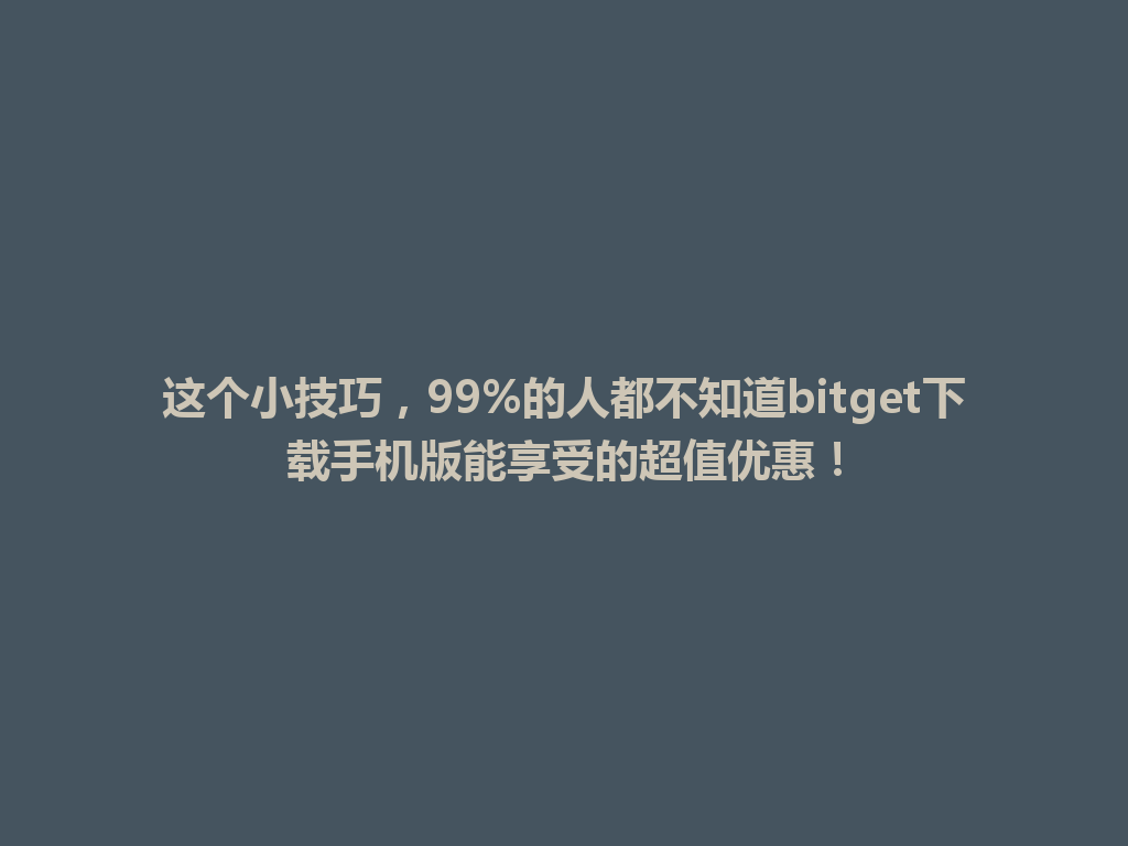 这个小技巧,99%的人都不知道bitget下载手机版能享受的超值优惠! 一