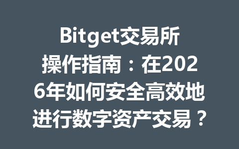 Bitget交易所操作指南:在2026年如何安全高效地进行数字资产交易? 一