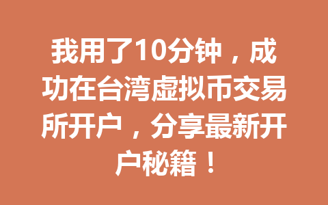 我用了10分钟,成功在台湾虚拟币交易所开户,分享最新开户秘籍! 一