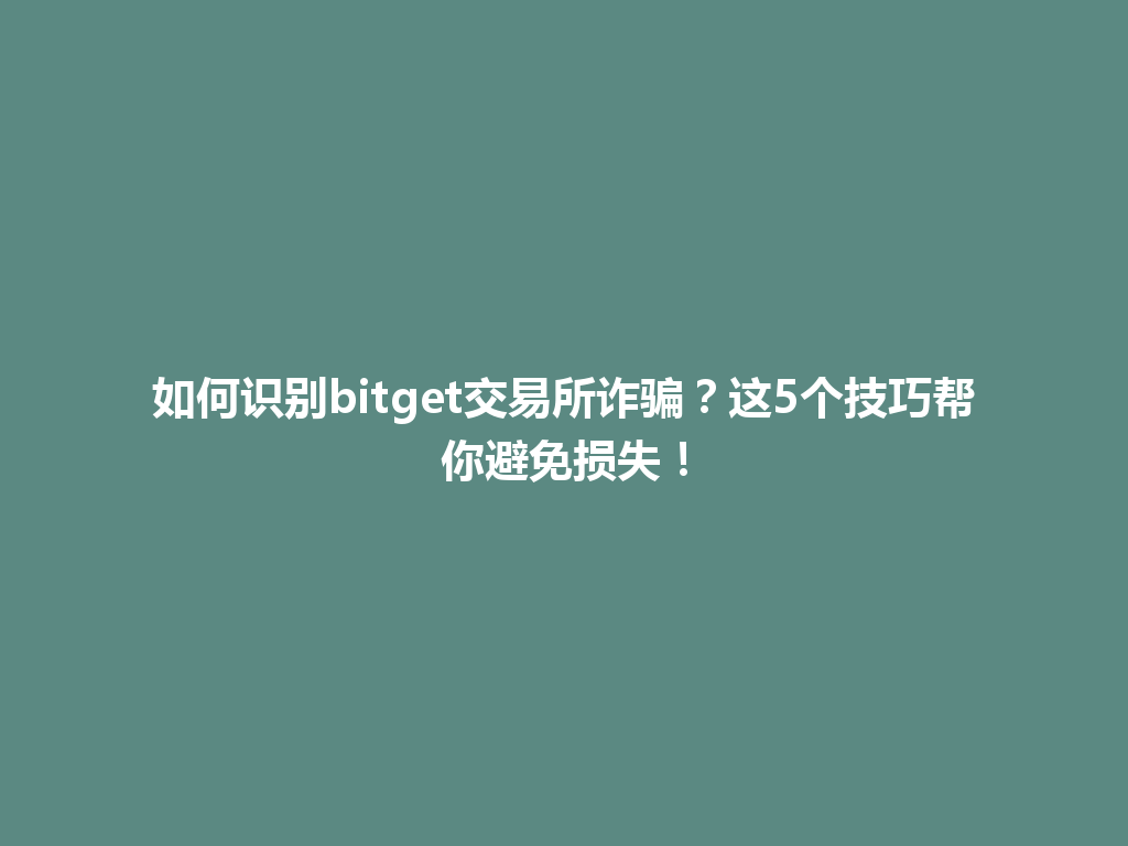 如何识别bitget交易所诈骗?这5个技巧帮你避免损失! 一
