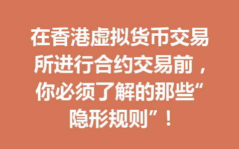 在香港虚拟货币交易所进行合约交易前,你必须了解的那些“隐形规则”! 一