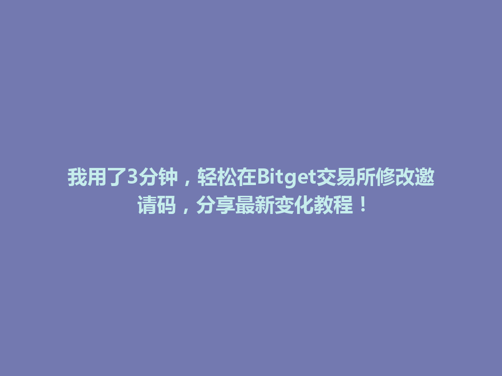 我用了3分钟，轻松在Bitget交易所修改邀请码，分享最新变化教程！ 一