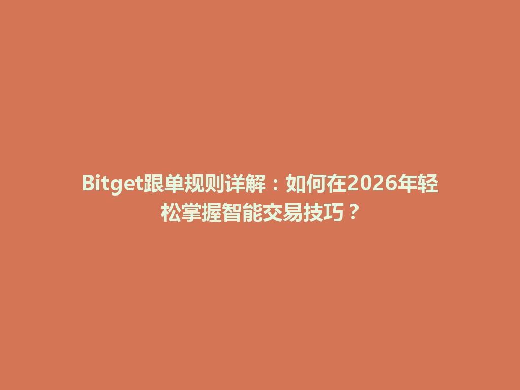 Bitget跟单规则详解：如何在2026年轻松掌握智能交易技巧？ 一