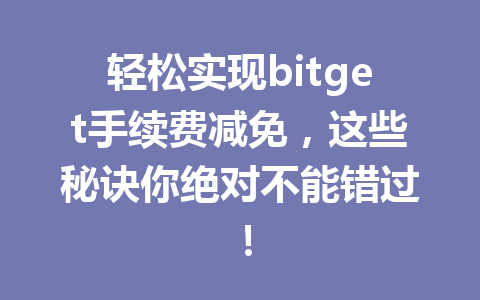 轻松实现bitget手续费减免，这些秘诀你绝对不能错过！ 一