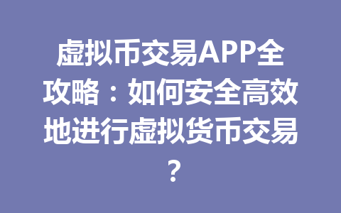 虚拟币交易APP全攻略:如何安全高效地进行虚拟货币交易? 一