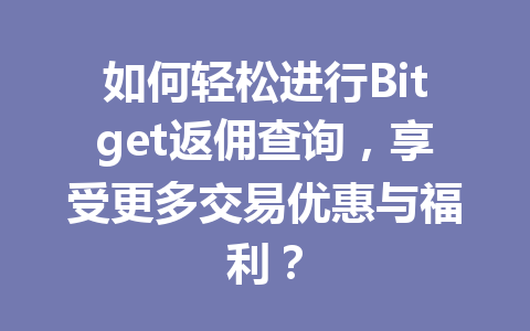 如何轻松进行Bitget返佣查询,享受更多交易优惠与福利? 一