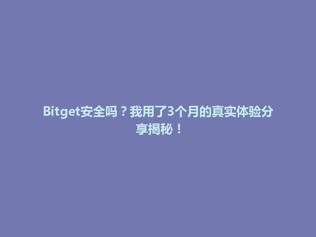 Bitget安全吗？我用了3个月的真实体验分享揭秘！ 一