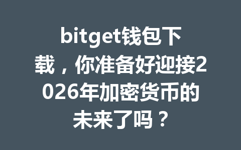 bitget钱包下载，你准备好迎接2026年加密货币的未来了吗？ 一