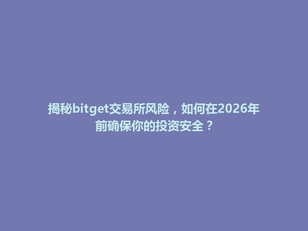 揭秘bitget交易所风险,如何在2026年前确保你的投资安全? 一