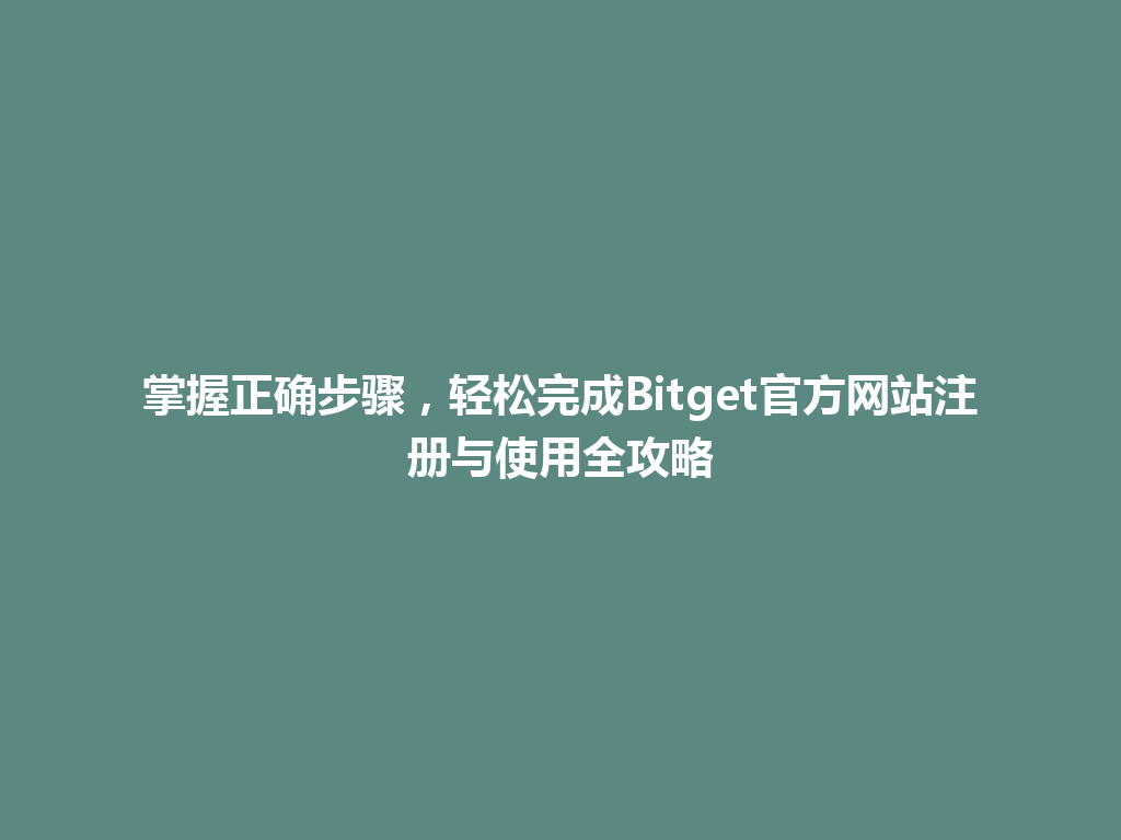 掌握正确步骤,轻松完成Bitget官方网站注册与使用全攻略 一