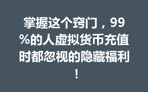 掌握这个窍门,99%的人虚拟货币充值时都忽视的隐藏福利! 一