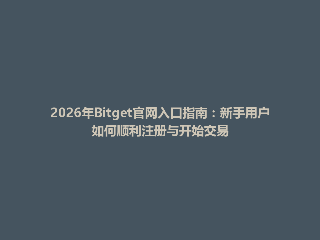2026年Bitget官网入口指南:新手用户如何顺利注册与开始交易 一