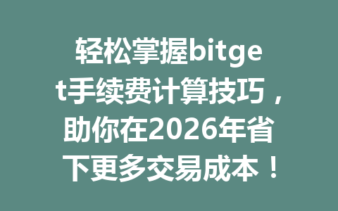 轻松掌握bitget手续费计算技巧，助你在2026年省下更多交易成本！ 一