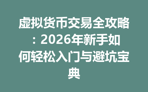虚拟货币交易全攻略：2026年新手如何轻松入门与避坑宝典 一