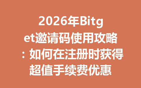 2026年Bitget邀请码使用攻略：如何在注册时获得超值手续费优惠 一